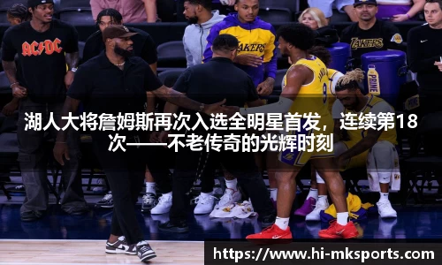 湖人大将詹姆斯再次入选全明星首发,连续第18次——不老传奇的光辉时刻