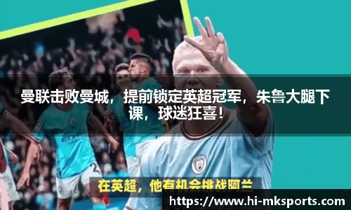 曼联击败曼城，提前锁定英超冠军，朱鲁大腿下课，球迷狂喜！