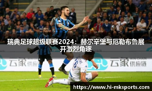 瑞典足球超级联赛2024:赫尔辛堡与厄勒布鲁展开激烈角逐