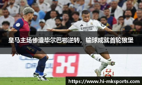 皇马主场惨遭毕尔巴鄂逆转，输球成就首轮狼堡