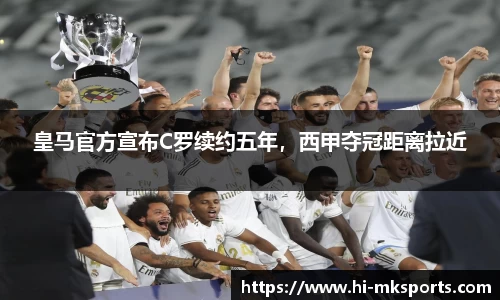 皇马官方宣布C罗续约五年,西甲夺冠距离拉近