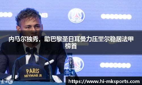 内马尔独秀,助巴黎圣日耳曼力压里尔稳居法甲榜首