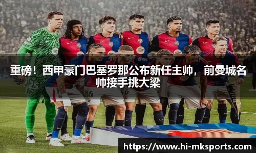 重磅！西甲豪门巴塞罗那公布新任主帅，前曼城名帅接手挑大梁