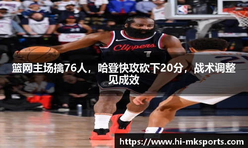 篮网主场擒76人,哈登快攻砍下20分,战术调整见成效