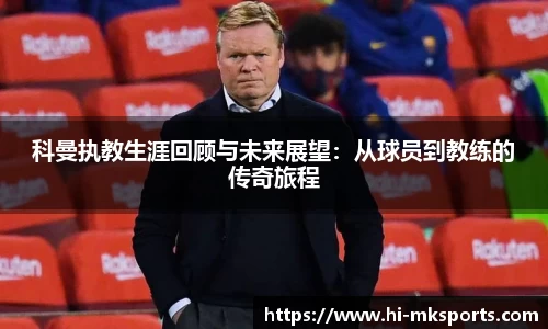 科曼执教生涯回顾与未来展望：从球员到教练的传奇旅程