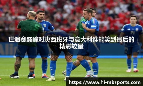 世遇赛巅峰对决西班牙与意大利谁能笑到最后的精彩较量