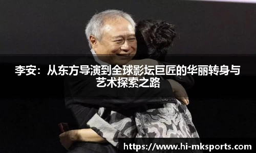 李安:从东方导演到全球影坛巨匠的华丽转身与艺术探索之路