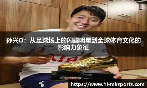 孙兴O:从足球场上的闪耀明星到全球体育文化的影响力象征