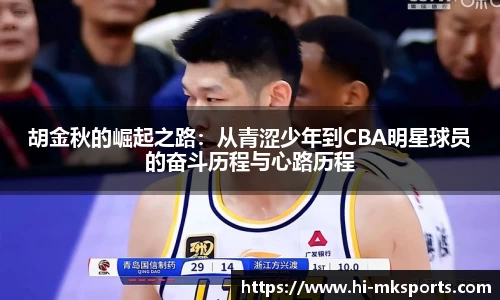 胡金秋的崛起之路:从青涩少年到CBA明星球员的奋斗历程与心路历程
