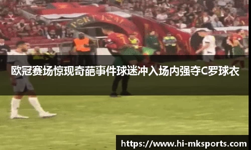 欧冠赛场惊现奇葩事件球迷冲入场内强夺C罗球衣