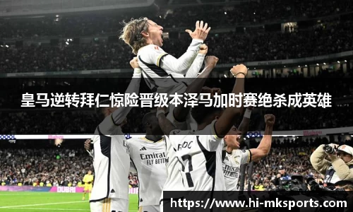 皇马逆转拜仁惊险晋级本泽马加时赛绝杀成英雄