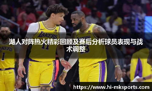 湖人对阵热火精彩回顾及赛后分析球员表现与战术调整
