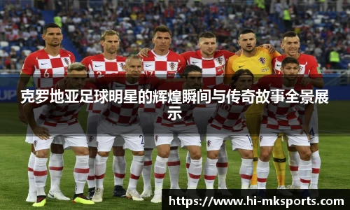 克罗地亚足球明星的辉煌瞬间与传奇故事全景展示