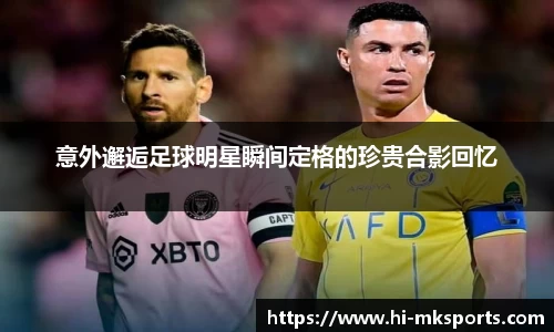 意外邂逅足球明星瞬间定格的珍贵合影回忆