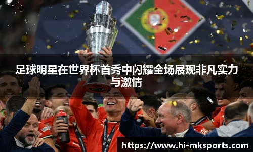 足球明星在世界杯首秀中闪耀全场展现非凡实力与激情