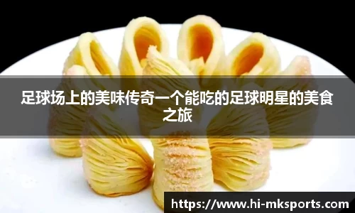 足球场上的美味传奇一个能吃的足球明星的美食之旅