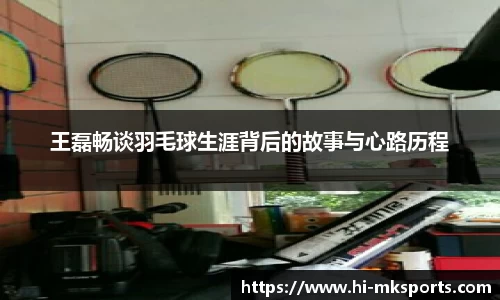 王磊畅谈羽毛球生涯背后的故事与心路历程