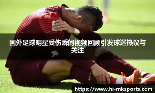国外足球明星受伤瞬间视频回顾引发球迷热议与关注