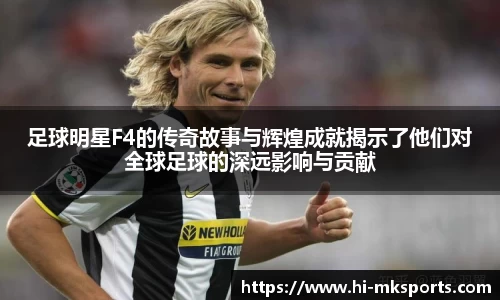 足球明星F4的传奇故事与辉煌成就揭示了他们对全球足球的深远影响与贡献