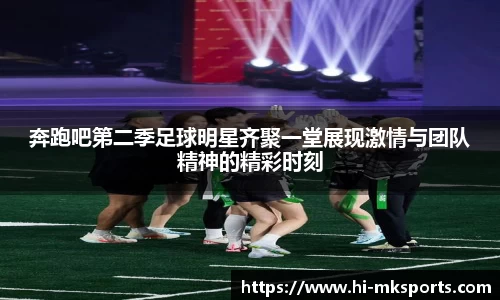 奔跑吧第二季足球明星齐聚一堂展现激情与团队精神的精彩时刻