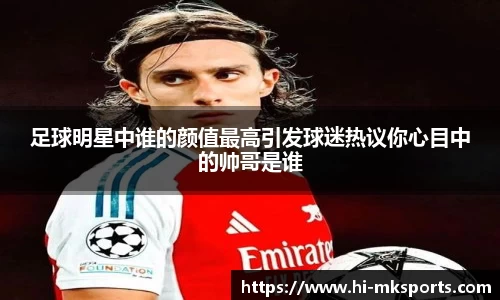 足球明星中谁的颜值最高引发球迷热议你心目中的帅哥是谁