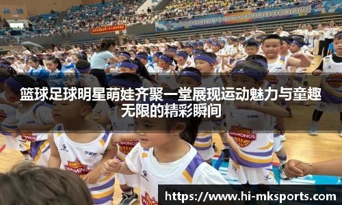 篮球足球明星萌娃齐聚一堂展现运动魅力与童趣无限的精彩瞬间